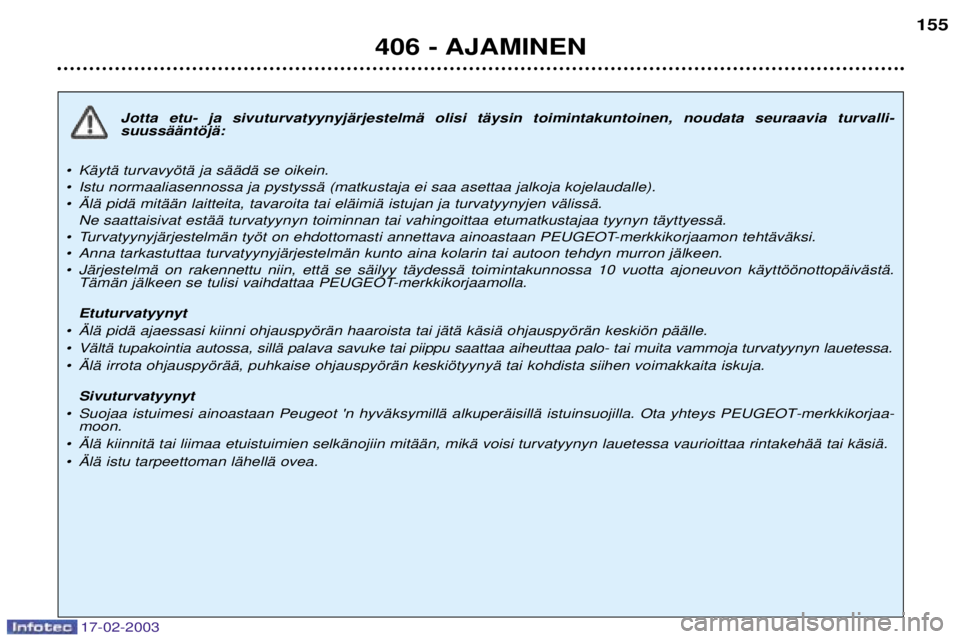 Peugeot 406 2003 Omistajan käsikirja (in Finnish) 17-02-2003
Jotta etu- ja sivuturvatyynyjŠrjestelmŠ olisi tŠysin toimintakuntoinen, noudata seuraavia turvalli- suussŠŠntšjŠ:
¥ KŠytŠ turvavyštŠ ja sŠŠdŠ se oikein.
¥ Istu normaaliasen Peugeot 406 2003 Omistajan käsikirja (in Finnish) 17-02-2003
Jotta etu- ja sivuturvatyynyjŠrjestelmŠ olisi tŠysin toimintakuntoinen, noudata seuraavia turvalli- suussŠŠntšjŠ:
¥ KŠytŠ turvavyštŠ ja sŠŠdŠ se oikein.
¥ Istu normaaliasen