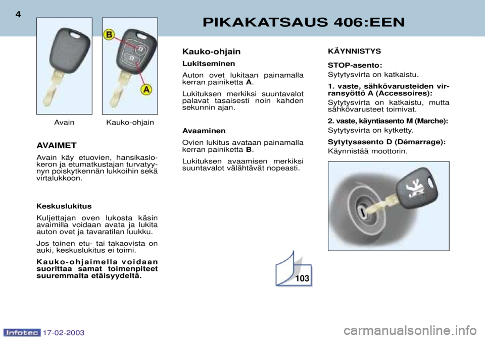 Peugeot 406 2003  Omistajan käsikirja (in Finnish) 17-02-2003
AVAIMET 
Avain kŠy etuovien, hansikaslo- keron ja etumatkustajan turvatyy-nyn poiskytkennŠn lukkoihin sekŠvirtalukkoon.
Keskuslukitus
Kuljettajan oven lukosta kŠsinavaimilla voidaan ava
