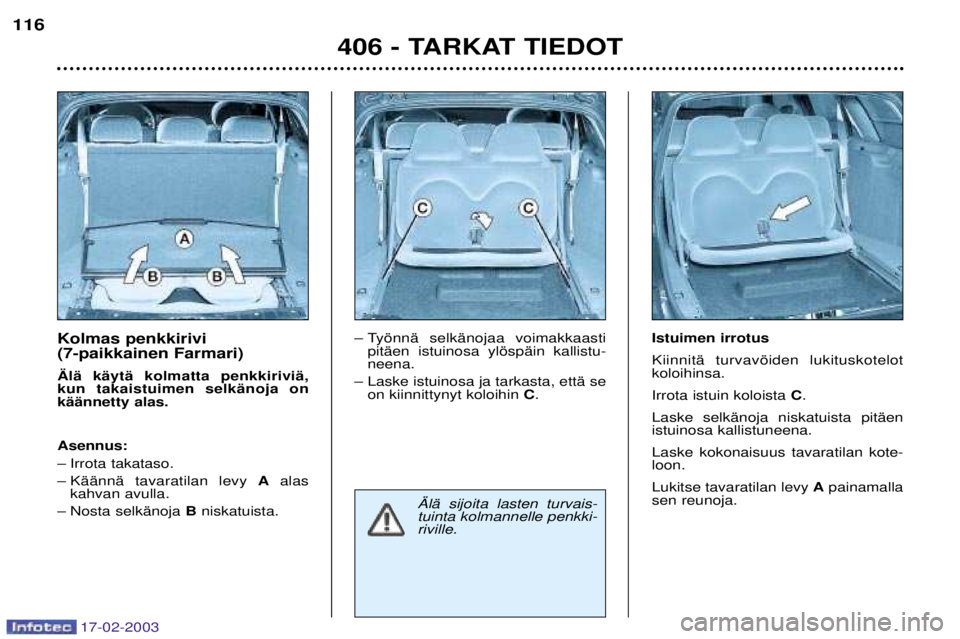 Peugeot 406 2003 Omistajan käsikirja (in Finnish) 17-02-2003
Kolmas penkkirivi (7-paikkainen Farmari) €lŠ kŠytŠ kolmatta penkkiriviŠ, kun takaistuimen selkŠnoja onkŠŠnnetty alas. Asennus:
Ð Irrota takataso.
Ð KŠŠnnŠ tavaratilan levy A Peugeot 406 2003 Omistajan käsikirja (in Finnish) 17-02-2003
Kolmas penkkirivi (7-paikkainen Farmari) €lŠ kŠytŠ kolmatta penkkiriviŠ, kun takaistuimen selkŠnoja onkŠŠnnetty alas. Asennus:
Ð Irrota takataso.
Ð KŠŠnnŠ tavaratilan levy A