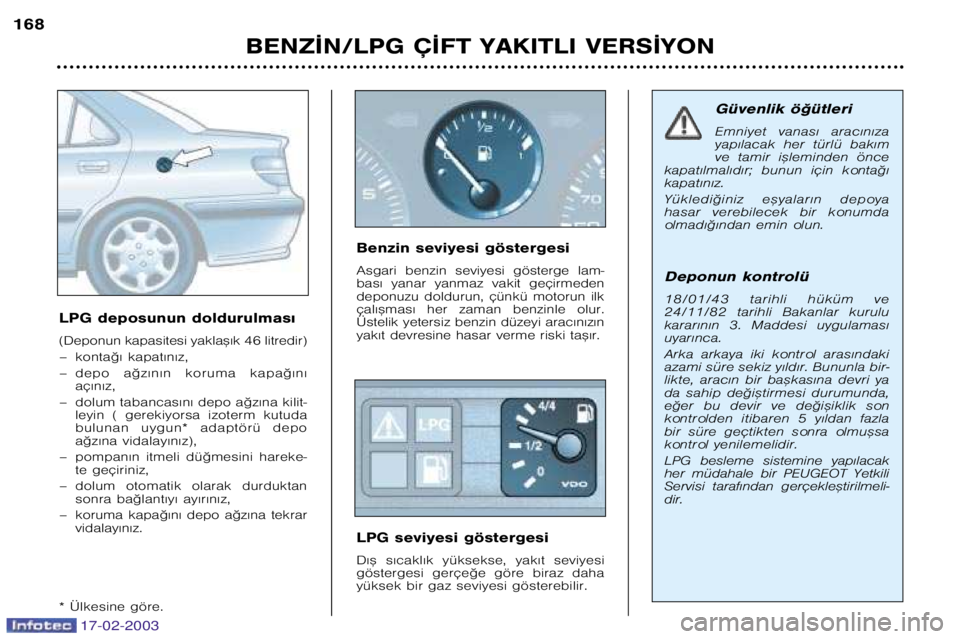 Peugeot 406 2003 Kullanım Kılavuzu (in Turkish) 17-02-2003
BENZ¬N/LPG ǬFT YAKITLI VERS¬YON
168
LPG deposunun doldurulmas€
(Deponun kapasitesi yakla™€k 46 litredir)
– konta©€ kapat€n€z,
– depo a©z€n€n koruma kapa©€ Peugeot 406 2003 Kullanım Kılavuzu (in Turkish) 17-02-2003
BENZ¬N/LPG ǬFT YAKITLI VERS¬YON
168
LPG deposunun doldurulmas€
(Deponun kapasitesi yakla™€k 46 litredir)
– konta©€ kapat€n€z,
– depo a©z€n€n koruma kapa©€