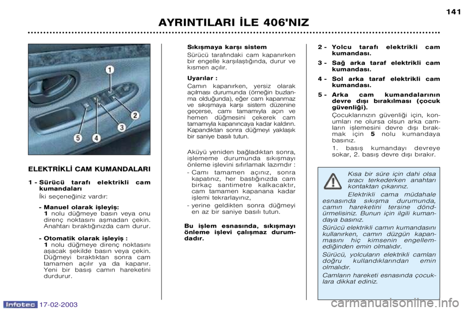Peugeot 406 2003  Kullanım Kılavuzu (in Turkish) 17-02-2003
ELEKTR¬KL¬ CAM KUMANDALARI
1 � Sürücü  taraf€  elektrikli  camkumandalar€ 
Íki seçene©iniz vard€r: 
� Manuel olarak i™leyi™: 1 nolu  dü©meye  bas€n  veya  onu
direnç 