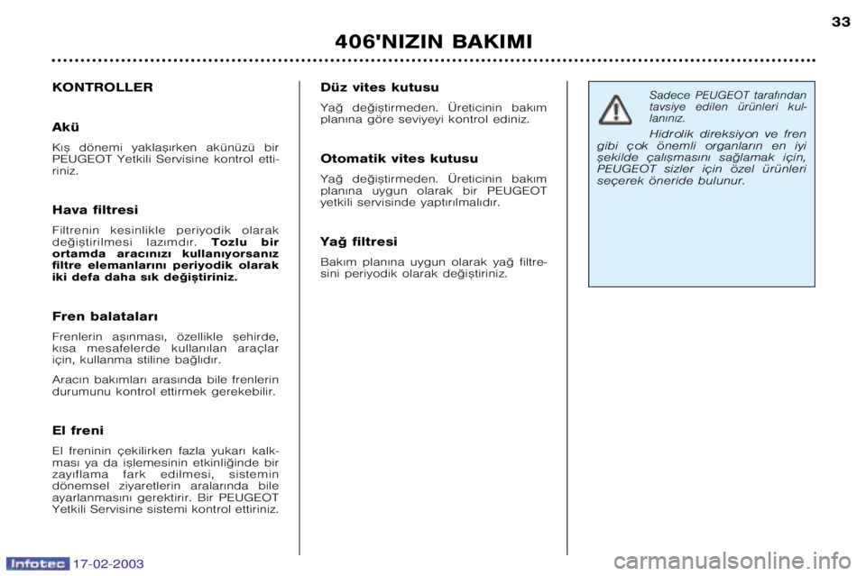 Peugeot 406 2003  Kullanım Kılavuzu (in Turkish) 17-02-2003
406NIZIN BAKIMI33
Sadece  PEUGEOT  taraf€ndan 
tavsiye  edilen  ürünleri  kul�lan€n€z.
Hidrolik  direksiyon  ve  fren
gibi  çok  önemli  organlar€n  en  iyi
™ekilde  çal€