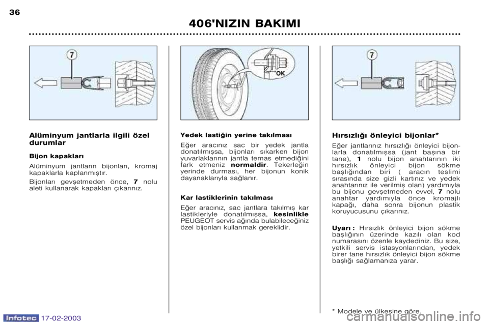 Peugeot 406 2003  Kullanım Kılavuzu (in Turkish) 17-02-2003
406NIZIN BAKIMI
36
H€rs€zl€©€ önleyici bijonlar* 
E©er  jantlar€n€z  h€rs€zl€©€  önleyici  bijon� 
larla  donat€lm€™sa  (jant  ba™€na  birtane), 1nolu  b