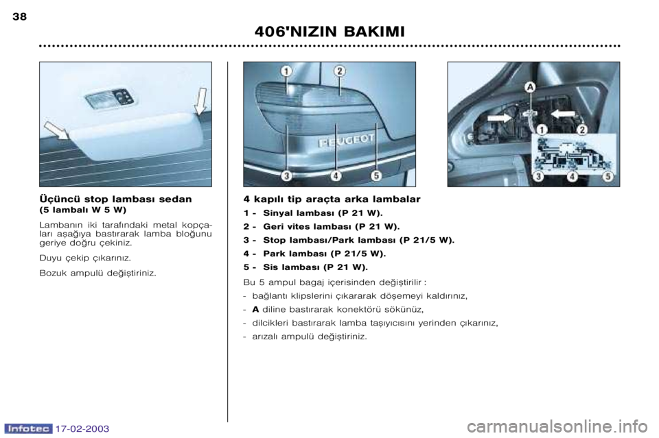 Peugeot 406 2003  Kullanım Kılavuzu (in Turkish) 17-02-2003
Üçüncü stop lambas€ sedan 
(5 lambal€ W 5 W) 
Lamban€n  iki  taraf€ndaki  metal  kopça� 
lar€  a™a©€ya  bast€rarak  lamba  blo©unu
geriye do©ru çekiniz. 
Duyu çeki