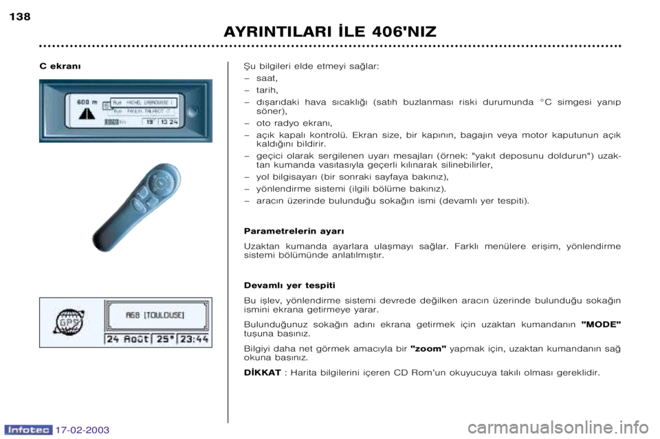 Peugeot 406 2003  Kullanım Kılavuzu (in Turkish) 17-02-2003
C ekran€ ®u bilgileri elde etmeyi sa©lar: 
– saat,
– tarih,
– d€™ar€daki  hava  s€cakl€©€  (sat€h  buzlanmas€  riski  durumunda  °C  simgesi  yan€p
söner),
