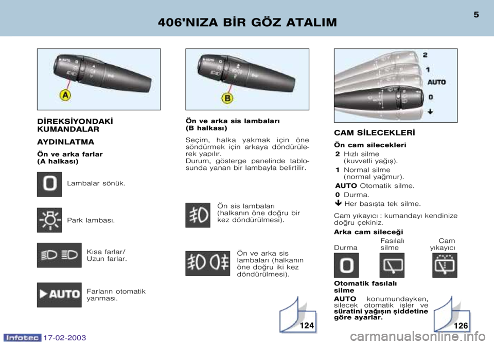 Peugeot 406 2003  Kullanım Kılavuzu (in Turkish) Ön ve arka sis lambalar€  
(B halkas€) 
Seçim,  halka  yakmak  için  öne 
söndürmek  için  arkaya  döndürüle�
rek yap€l€r. 
Durum,  gösterge  panelinde  tablo�
sunda yanan bir lamba