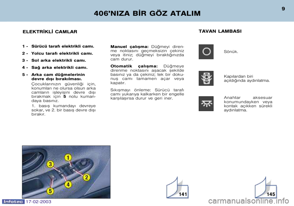 Peugeot 406 2003  Kullanım Kılavuzu (in Turkish) 17-02-2003
406NIZA B¬R GÖZ ATALIM9
TAVAN LAMBASI Sönük. 
Kap€lardan biri 
aç€ld€©€nda ayd€nlatma. 
Anahtar  aksesuar 
konumundayken  veya
kontak  aç€kken  sürekliayd€nlatma.
Man