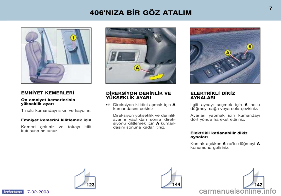 Peugeot 406 2003  Kullanım Kılavuzu (in Turkish) EMNÍYET KEMERLERÍ 
Ön emniyet kemerlerinin  
yükseklik ayar€  1nolu kumanday€ s€k€n ve kayd€r€n.
Emniyet kemerini kilitlemek için
Kemeri  çekiniz  ve  tokay€  kilit 
kutusuna sokun