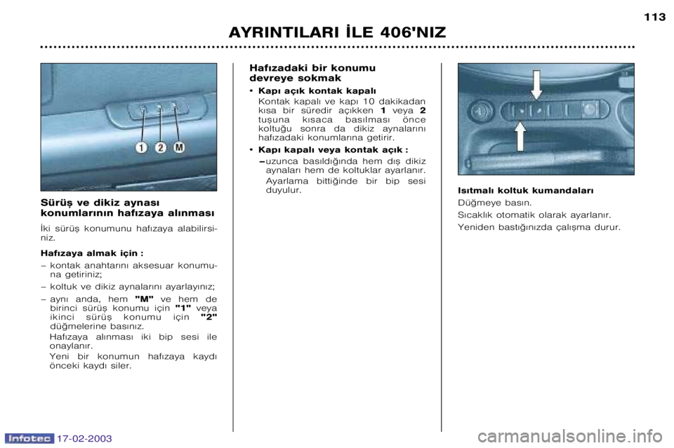 Peugeot 406 2003  Kullanım Kılavuzu (in Turkish) 17-02-2003
Haf€zadaki bir konumu 
devreye sokmak ¥ Kap€ aç€k kontak kapal€  
Kontak  kapal€  ve  kap€  10  dakikadan 
k€sa  bir  süredir  aç€kken 1veya  2
tu™una  k€saca  bas