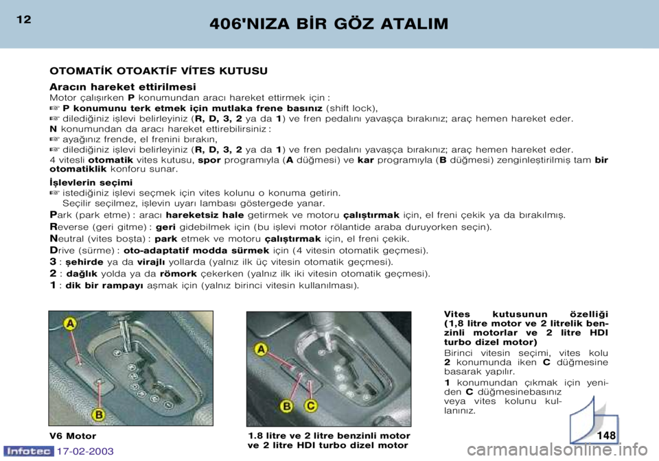 Peugeot 406 2003  Kullanım Kılavuzu (in Turkish) 17-02-2003
12406NIZA B¬R GÖZ ATALIM
OTOMATÍK OTOAKTÍF VÍTES KUTUSU 
Arac€n hareket ettirilmesi 
Motor çal€™€rken  P konumundan arac€ hareket ettirmek için :
 P konumunu terk etmek i