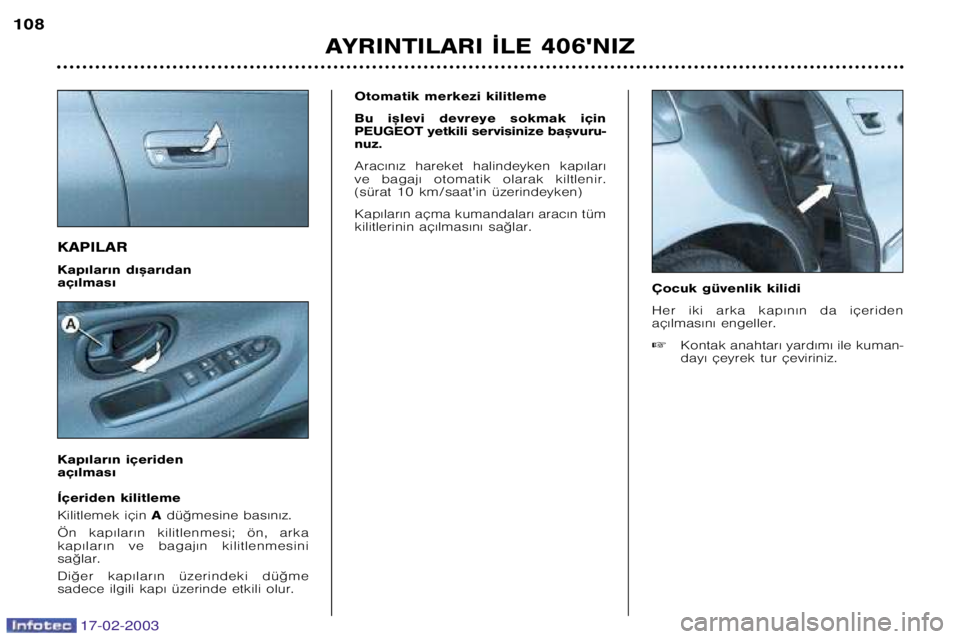 Peugeot 406 2003  Kullanım Kılavuzu (in Turkish) 17-02-2003
KAPILAR 
Kap€lar€n d€™ar€dan  aç€lmas€ 
Kap€lar€n içeriden  aç€lmas€Otomatik merkezi kilitleme 
Bu  i™levi  devreye  sokmak  için  
PEUGEOT yetkili servisinize b