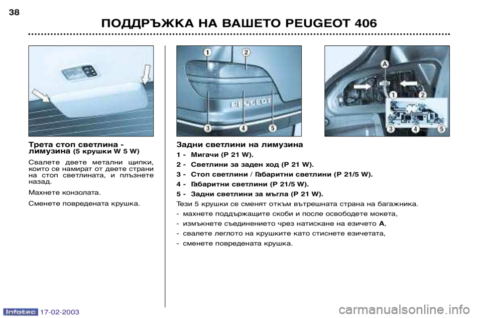 Peugeot 406 2003 Ръководство за експлоатация (in Bulgarian) 17-02-2003
Трета стоп светлина - лимузина (5 крушки W 5 W)
Свалете двете метални щипки,
които се намират от двете стр Peugeot 406 2003 Ръководство за експлоатация (in Bulgarian) 17-02-2003
Трета стоп светлина - лимузина (5 крушки W 5 W)
Свалете двете метални щипки,
които се намират от двете стр