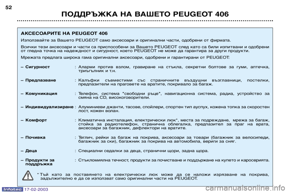 Peugeot 406 2003 Ръководство за експлоатация (in Bulgarian) 17-02-2003
ПОДДРЪЖКА НА ВАШЕТО PEUGEOT 406
52
АКСЕСОАРИТЕ НА PEUGEOT 406
Използвайте за Вашето PEUGEOT само аксесоари и оригинал Peugeot 406 2003 Ръководство за експлоатация (in Bulgarian) 17-02-2003
ПОДДРЪЖКА НА ВАШЕТО PEUGEOT 406
52
АКСЕСОАРИТЕ НА PEUGEOT 406
Използвайте за Вашето PEUGEOT само аксесоари и оригинал