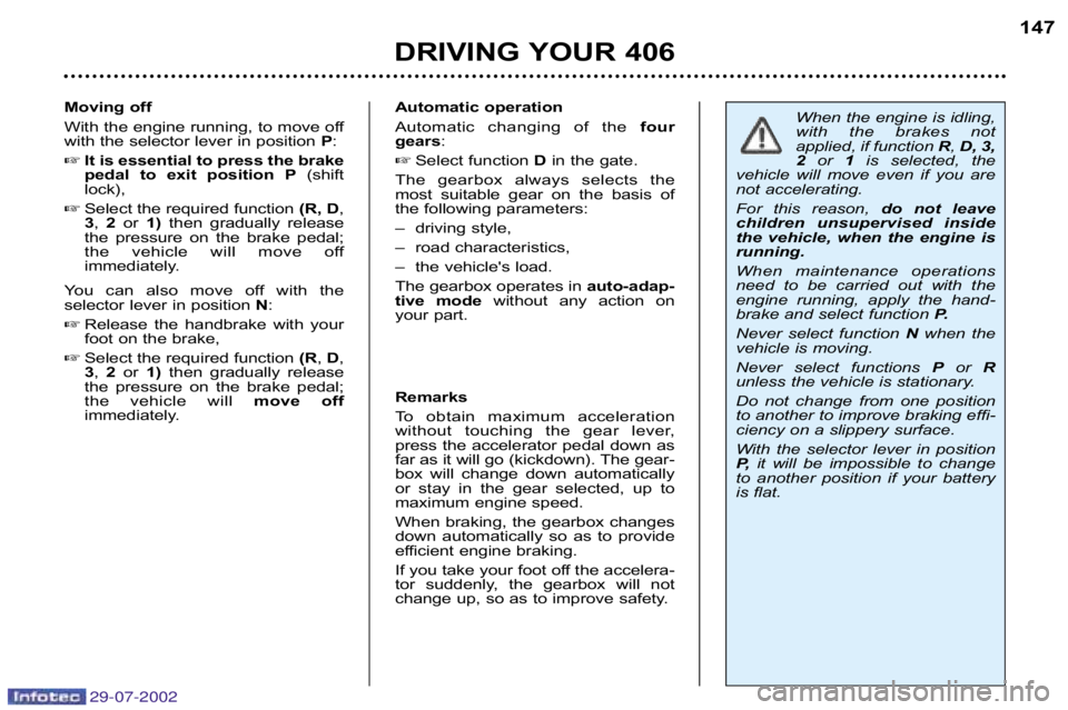 Peugeot 406 2002.5  Owners Manual 29-07-2002
Automatic operation 
Automatic  changing  of  thefour
gears :
 Select function  Din the gate.
The  gearbox  always  selects  the 
most  suitable  gear  on  the  basis  of
the following par