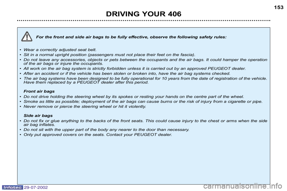 Peugeot 406 2002.5  Owners Manual 29-07-2002
For the front and side air bags to be fully effective, observe the following safety rules:
• Wear a correctly adjusted seat belt.
• Sit in a normal upright position (passengers must not