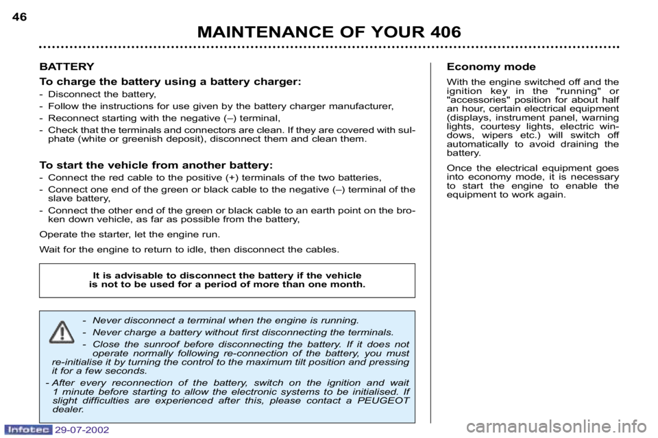 Peugeot 406 2002.5  Owners Manual 29�07�2002
BATTERY 
To charge the battery using a battery charger: 
� Disconnect the battery,
� Follow the instructions for use given by the battery charger manufacturer,
� Reconnect starting with the