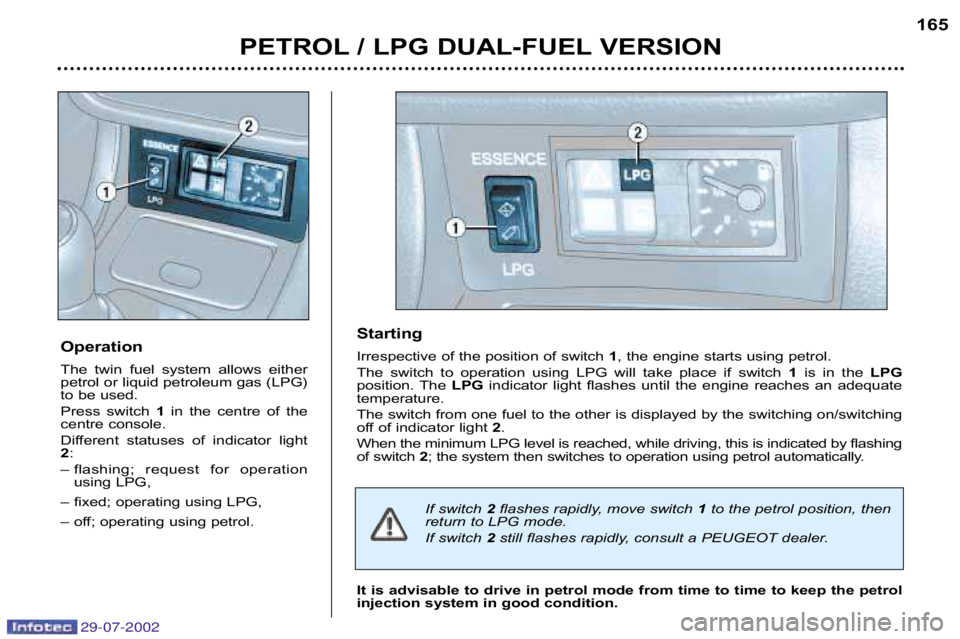 Peugeot 406 2002.5 Owners Guide 29-07-2002
PETROL / LPG DUAL�FUEL VERSION165
Operation 
The  twin  fuel  system  allows  either
petrol or liquid petroleum gas (LPG) 
to be used. 
Press  switch  1 in  the  centre  of  the
centre cons