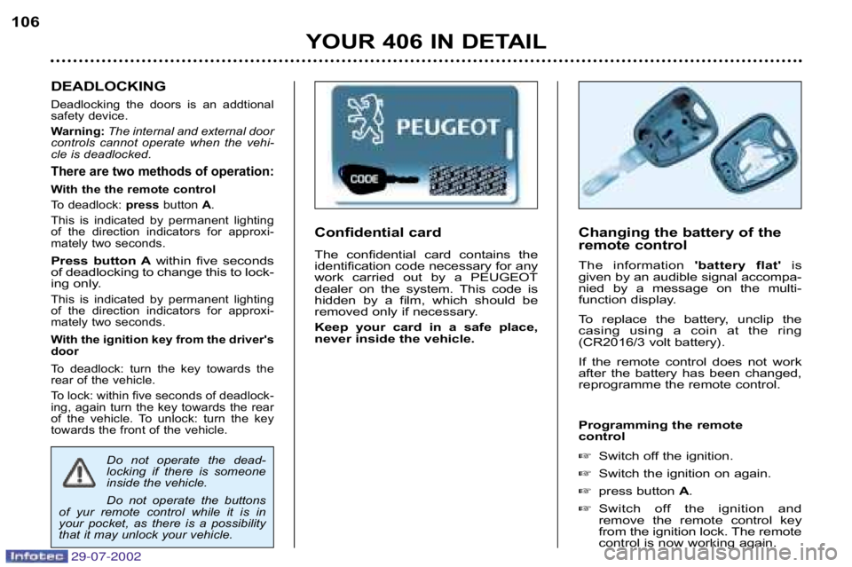 Peugeot 406 2002.5  Owners Manual 29-07-2002
YOUR 406 IN DETAIL
106
Changing the battery of the 
remote control 
The information  battery  flat is
given by an audible signal accompa� 
nied  by  a  message  on  the  multi�
function d
