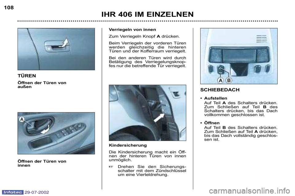 Peugeot 406 2002.5  Betriebsanleitung (in German) TÜREN 
Öffnen der Türen von  
außen 
Öffnen der Türen von  
innen Verriegeln von innen  
Zum Verriegeln Knopf 
Adrücken. 
Beim  Verriegeln  der  vorderen  Türen 
werden  gleichzeitig  die  hin
