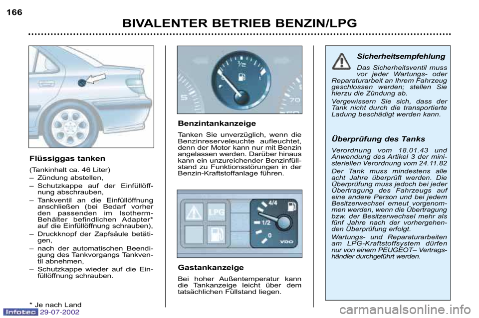 Peugeot 406 2002.5  Betriebsanleitung (in German) BIVALENTER BETRIEB BENZIN/LPG
166
Flüssiggas tanken  
(Tankinhalt ca. 46 Liter) 
– Zündung abstellen, 
– Schutzkappe  auf  der  Einfüllöff�nung abschrauben, 
– Tankventil  an  die  Einfüll