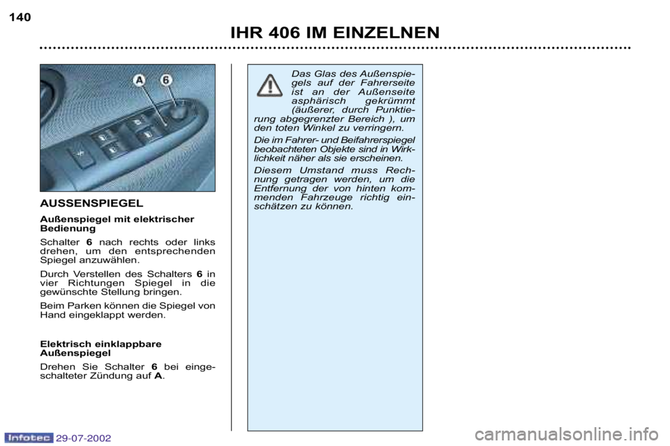 Peugeot 406 2002.5  Betriebsanleitung (in German) AUSSENSPIEGEL 
Außenspiegel mit elektrischer 
Bedienung 
Schalter 6nach  rechts  oder  links
drehen,  um  den  entsprechenden 
Spiegel anzuwählen.  
Durch  Verstellen  des  Schalters  6in
vier  Rich