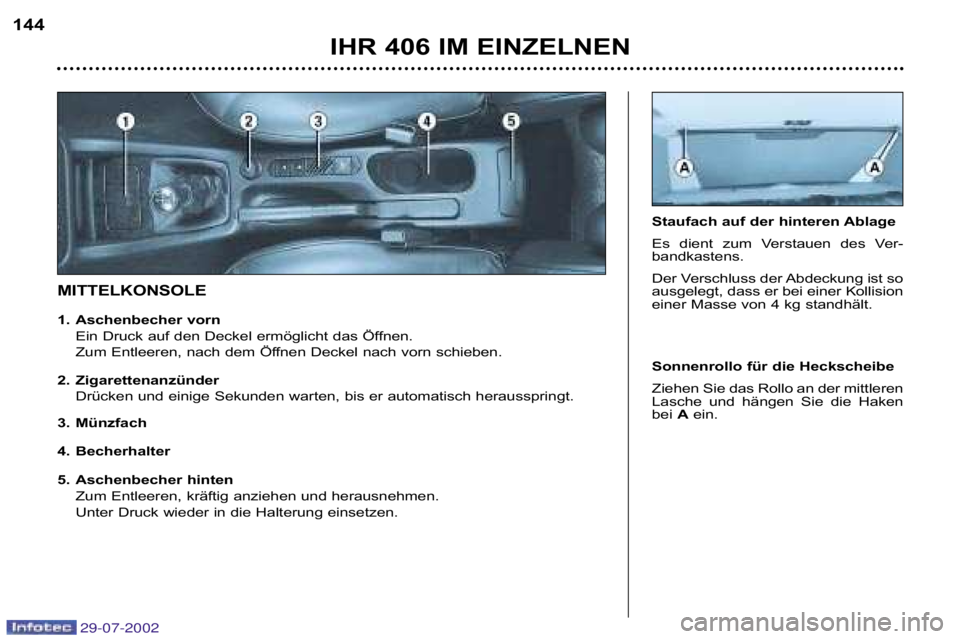 Peugeot 406 2002.5  Betriebsanleitung (in German) 5. Aschenbecher hintenZum Entleeren, kräftig anziehen und herausnehmen. 
Unter Druck wieder in die Halterung einsetzen. 
MITTELKONSOLE Staufach auf der hinteren Ablage  
Es  dient  zum  Verstauen  de