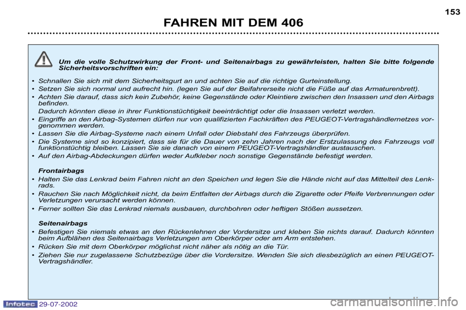 Peugeot 406 2002.5  Betriebsanleitung (in German) Um die  volle  Schutzwirkung  der  Front�  und  Seitenairbags  zu  gewährleisten,  halten  Sie  bitte  folgende
Sicherheitsvorschriften ein:
• Schnallen Sie sich mit dem Sicherheitsgurt an und acht