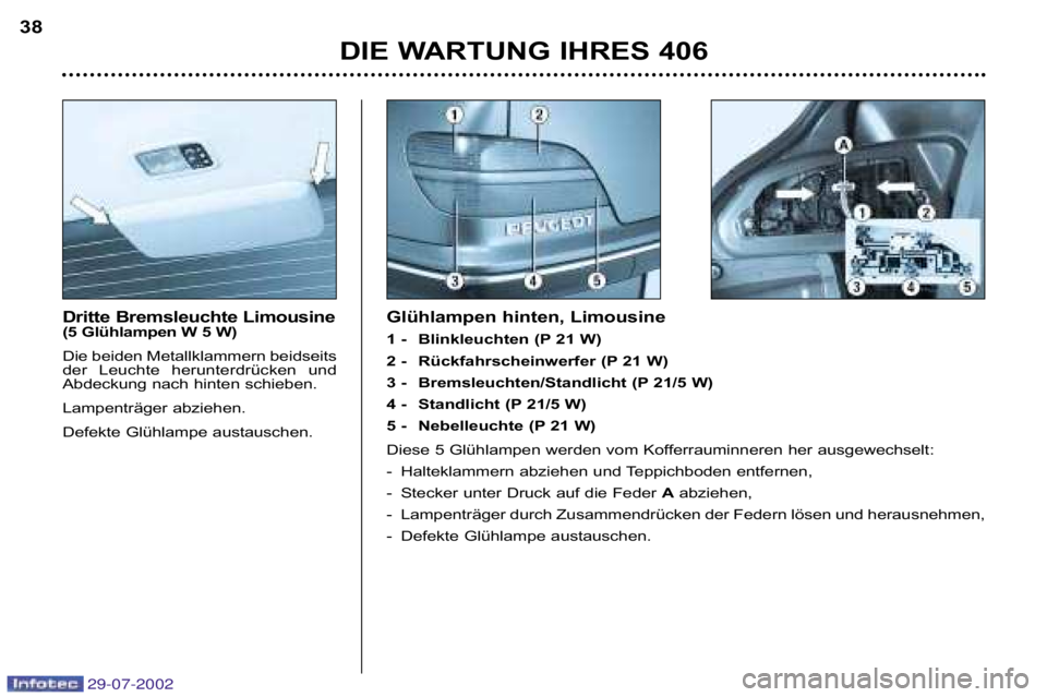 Peugeot 406 2002.5  Betriebsanleitung (in German) Dritte Bremsleuchte Limousine 
(5 Glühlampen W 5 W) 
Die beiden Metallklammern beidseits 
der  Leuchte  herunterdrücken  und
Abdeckung nach hinten schieben.  
Lampenträger abziehen.
Defekte Glühla