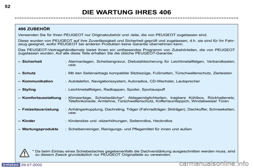 Peugeot 406 2002.5  Betriebsanleitung (in German) 29-07-2002
DIE WARTUNG IHRES 406
52
406 ZUBEHÖR Verwenden Sie für Ihren PEUGEOTnur Originalzubehör und �teile, d ie von PEUGEOTzugelassen sind. 
Diese wurden von PEUGEOTauf ihre Zuverlässigkeit un
