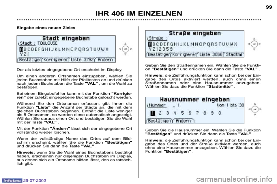 Peugeot 406 2002.5  Betriebsanleitung (in German) Eingabe eines neuen Zieles 
Der als letztes eingegebene Ort erscheint im Display.  
Um  einen  anderen  Ortsnamen  einzugeben,  wählen  Sie 
jeden Buchstaben mit Hilfe der Pfeiltasten an und drücken