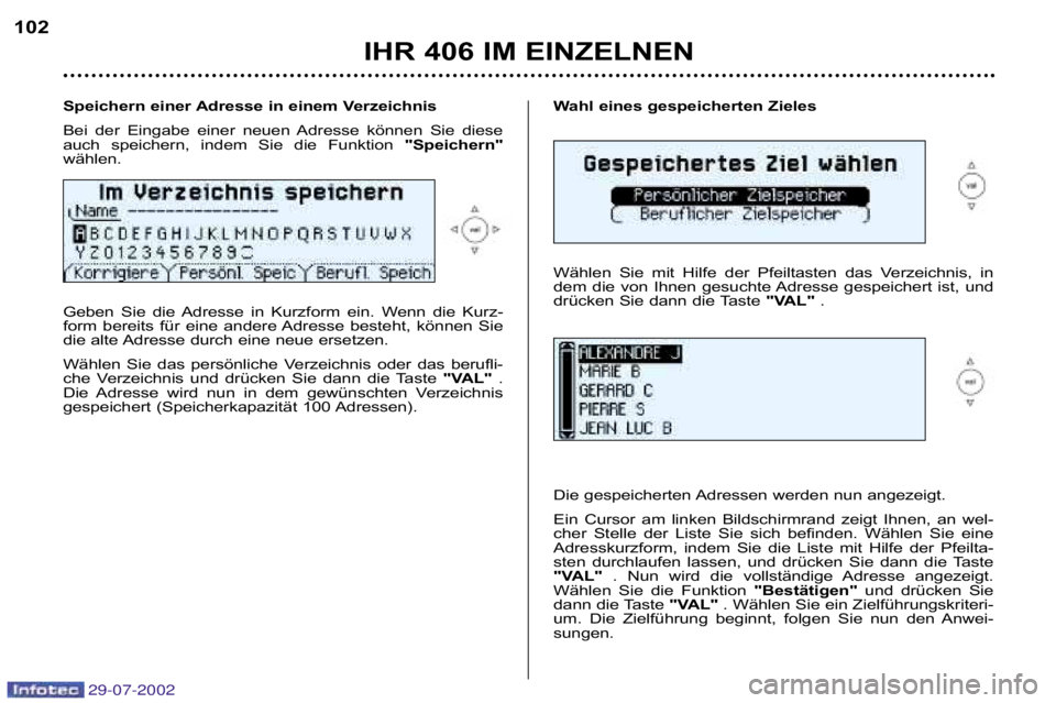 Peugeot 406 2002.5  Betriebsanleitung (in German) Wahl eines gespeicherten Zieles 
Wählen  Sie  mit  Hilfe  der  Pfeiltasten  das  Verzeichnis,  in 
dem  die  von  Ihnen  gesuchte Adresse  gespeichert  ist,  und
drücken Sie dann die Taste "VAL".
Di