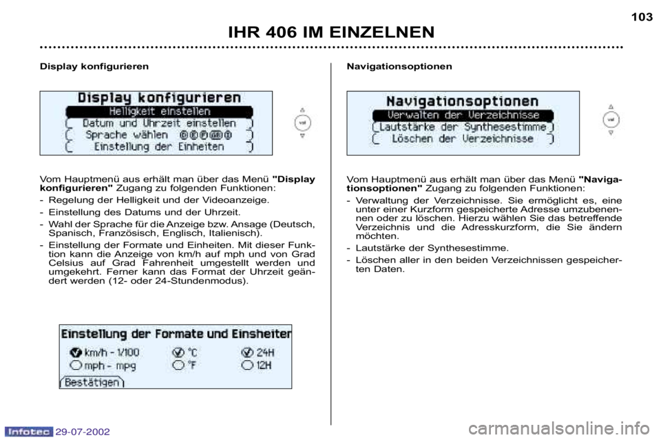 Peugeot 406 2002.5  Betriebsanleitung (in German) IHR 406 IM EINZELNEN103
Display konfigurieren  
Vom Hauptmenü aus erhält man über das Menü  "Display
konfigurieren" Zugang zu folgenden Funktionen:
� Regelung der Helligkeit und der Videoanzeige. 