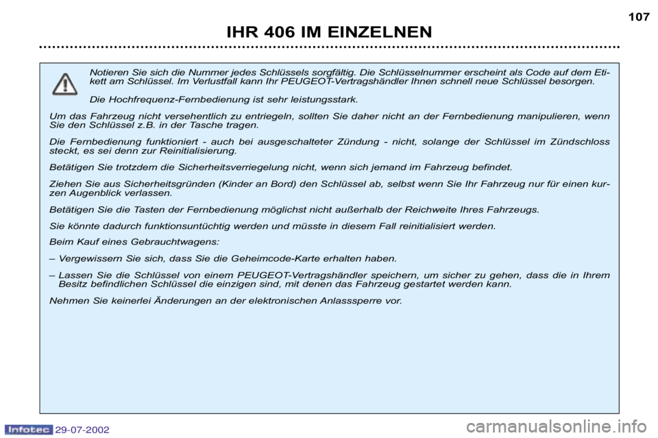 Peugeot 406 2002.5  Betriebsanleitung (in German) 29-07-2002
IHR 406 IM EINZELNEN107
Notieren Sie sich die Nummer jedes Schlüssels sorgfältig. Die Schlüsse lnummer erscheint als Code auf dem Eti�
kett am Schlüssel. Im Verlustfall kann Ihr PEUGEOT