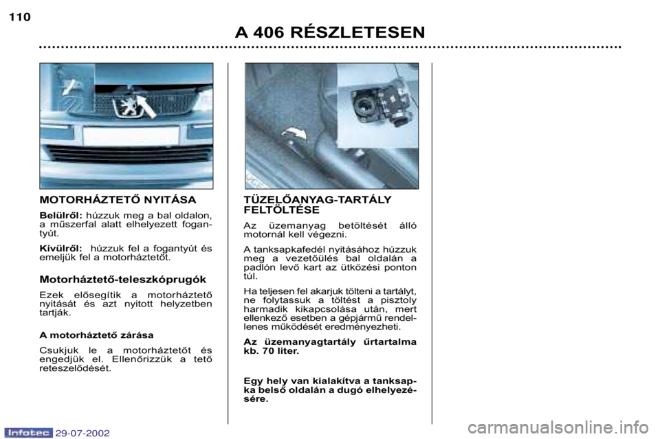 Peugeot 406 2002.5 Kezelési útmutató (in Hungarian) MOTORHÁZTETŐ NYITÁSA Belülről:húzzuk meg a bal oldalon,
a műszerfal alatt elhelyezett fogan- tyút. Kívülről: húzzuk fel a fogantyút és
emeljük fel a motorháztetőt. Motorh Peugeot 406 2002.5 Kezelési útmutató (in Hungarian) MOTORHÁZTETŐ NYITÁSA Belülről:húzzuk meg a bal oldalon,
a műszerfal alatt elhelyezett fogan- tyút. Kívülről: húzzuk fel a fogantyút és
emeljük fel a motorháztetőt. Motorh