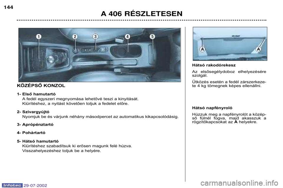 Peugeot 406 2002.5  Kezelési útmutató (in Hungarian) 5- Hátsó hamutartóKiürítéshez szabadítsuk ki erősen magunk felé húzva. 
Visszahelyezéshez toljuk be a helyére. 
KÖZÉPSŐ KONZOL Hátsó rakodórekesz 
Az  elsősegélydoboz  elhelyezés