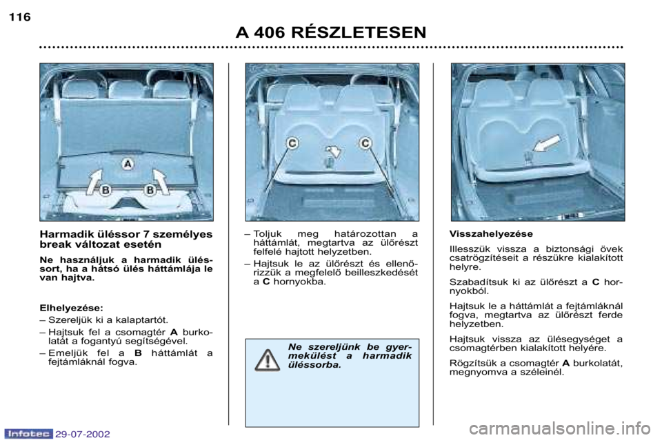 Peugeot 406 2002.5 Kezelési útmutató (in Hungarian) Harmadik üléssor 7 személyes
break változat esetén
Ne használjuk a harmadik ülés-
sort, ha a hátsó ülés háttámlája le
van hajtva. Elhelyezése:
–Szereljük ki a kalaptartót. Peugeot 406 2002.5 Kezelési útmutató (in Hungarian) Harmadik üléssor 7 személyes
break változat esetén
Ne használjuk a harmadik ülés-
sort, ha a hátsó ülés háttámlája le
van hajtva. Elhelyezése:
–Szereljük ki a kalaptartót.