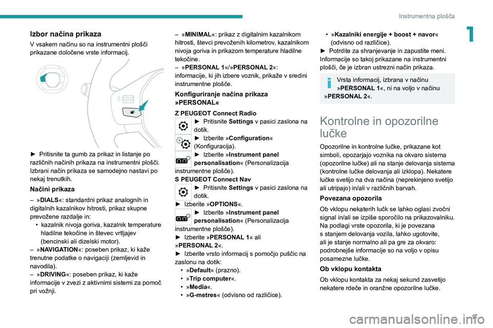 Peugeot 308 2021  Priročnik za lastnika (in Slovenian) 9
Instrumentna plošča
1Izbor načina prikaza
V vsakem načinu so na instrumentni plošči 
prikazane določene vrste informacij.
 
 
► Pritisnite ta gumb za prikaz in listanje po 
različnih nači