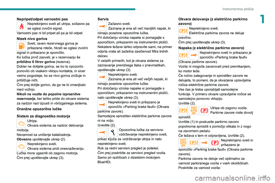 Peugeot 308 2021  Priročnik za lastnika (in Slovenian) 11
Instrumentna plošča
1Nepripet/odpet varnostni pasNeprekinjeno sveti ali utripa, sočasno pa 
se oglasi zvočni signal.
Varnostni pas ni bil pripet ali pa je bil odpet.
Nizek nivo gorivaSveti, rav