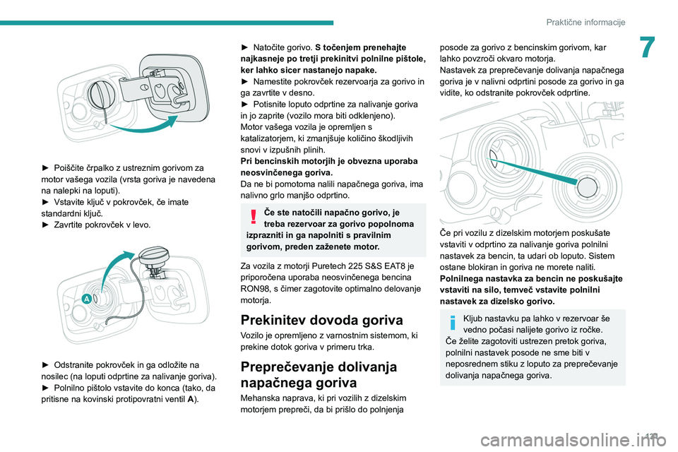 Peugeot 308 2021  Priročnik za lastnika (in Slovenian) 131
Praktične informacije
7
 
► Poiščite črpalko z ustreznim gorivom za 
motor vašega vozila (vrsta goriva je navedena 
na nalepki na loputi).
►
 
Vstavite ključ v pokrovček, če imate 
sta