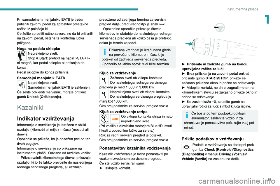 Peugeot 308 2021  Priročnik za lastnika (in Slovenian) 15
Instrumentna plošča
1Pri samodejnem menjalniku EAT8 je treba 
pritisniti zavorni pedal za sprostitev prestavne 
ročice iz položaja N.
Če želite sprostiti ročno zavoro, ne da bi pritisnili 
n
