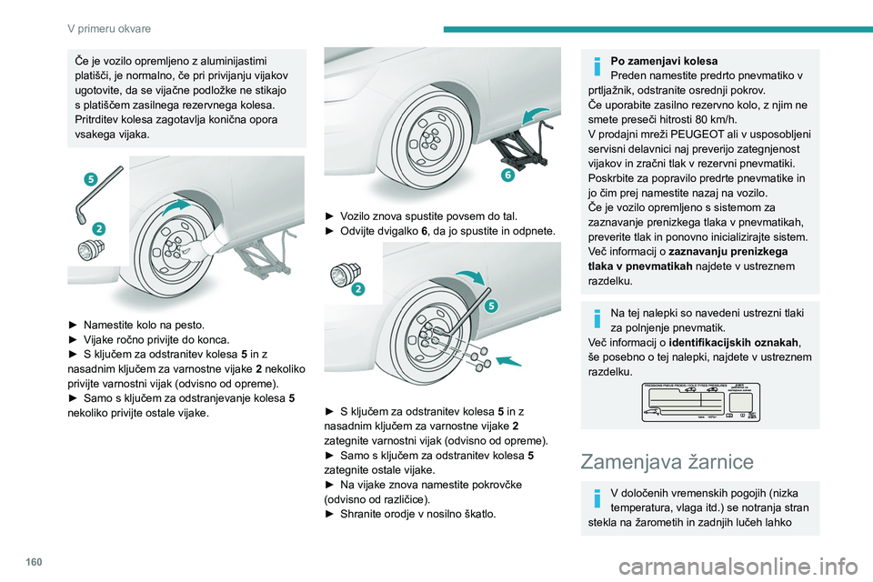 Peugeot 308 2021 Priročnik za lastnika (in Slovenian) 160
V primeru okvare
Če je vozilo opremljeno z aluminijastimi
platišči, je normalno, če pri privijanju vijakov
ugotovite, da se vijačne podložke ne stikajo
s platiščem zasilnega rezervnega Peugeot 308 2021 Priročnik za lastnika (in Slovenian) 160
V primeru okvare
Če je vozilo opremljeno z aluminijastimi
platišči, je normalno, če pri privijanju vijakov
ugotovite, da se vijačne podložke ne stikajo
s platiščem zasilnega rezervnega