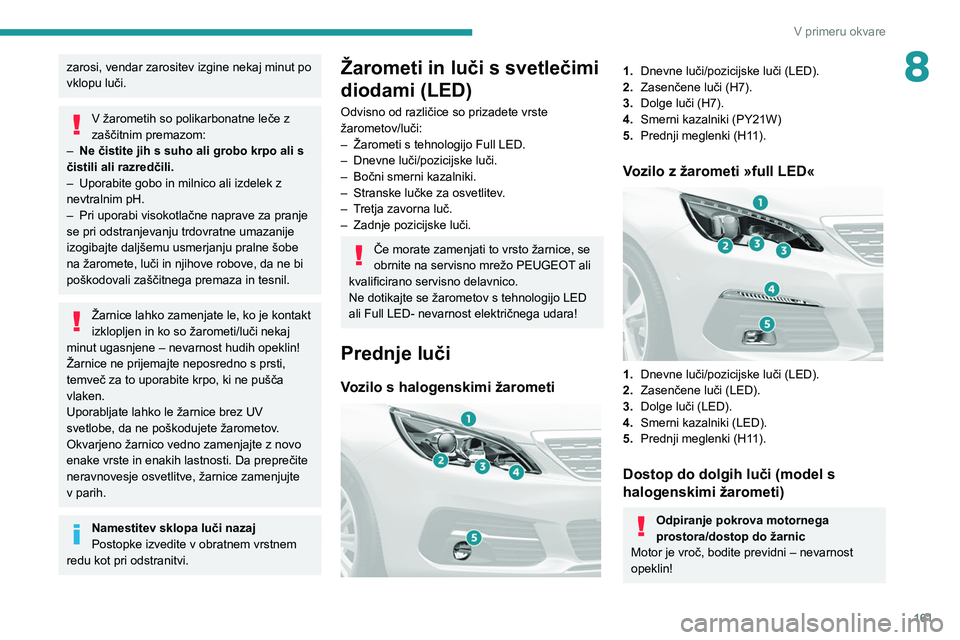 Peugeot 308 2021 Priročnik za lastnika (in Slovenian) 161
V primeru okvare
8zarosi, vendar zarositev izgine nekaj minut po
vklopu luči.
V žarometih so polikarbonatne leče z
zaščitnim premazom:
–
Ne čistite jih s suho ali grobo krpo ali s
či Peugeot 308 2021 Priročnik za lastnika (in Slovenian) 161
V primeru okvare
8zarosi, vendar zarositev izgine nekaj minut po
vklopu luči.
V žarometih so polikarbonatne leče z
zaščitnim premazom:
–
Ne čistite jih s suho ali grobo krpo ali s
či