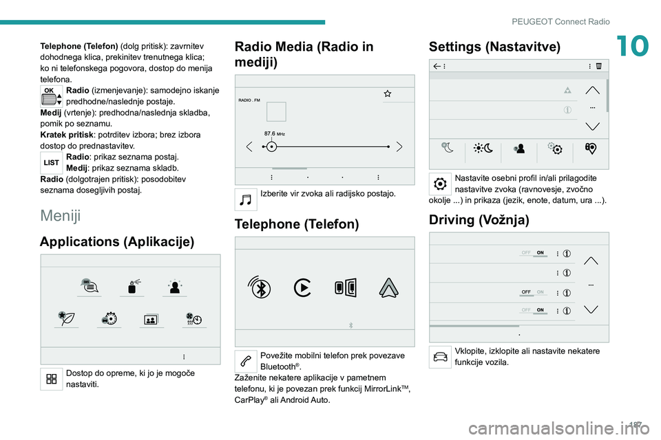 Peugeot 308 2021  Priročnik za lastnika (in Slovenian) 187
PEUGEOT Connect Radio
10Telephone (Telefon) (dolg pritisk): zavrnitev 
dohodnega klica, prekinitev trenutnega klica; 
ko ni telefonskega pogovora, dostop do menija 
telefona.
Radio (izmenjevanje):