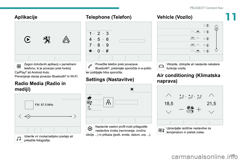 Peugeot 308 2021  Priročnik za lastnika (in Slovenian) 201
PEUGEOT Connect Nav
11Aplikacije 
 
Zagon določenih aplikacij v pametnem 
telefonu, ki je povezan prek funkcij 
CarPlay
® ali Android Auto.
Preverjanje stanja povezav   Bluetooth® in Wi-Fi.
Rad