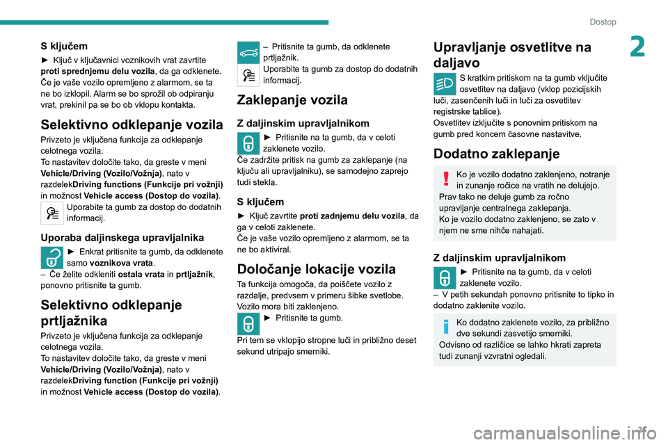 Peugeot 308 2021  Priročnik za lastnika (in Slovenian) 21
Dostop
2S ključem
► Ključ v ključavnici voznikovih vrat zavrtite 
proti sprednjemu delu vozila , da ga odklenete.
Če je vaše vozilo opremljeno z alarmom, se ta 
ne bo izklopil. 
Alarm se bo 