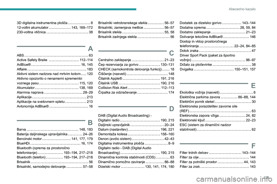Peugeot 308 2021  Priročnik za lastnika (in Slovenian) 225
Abecedno kazalo
3D digitalna instrumentna plošča     8
12-voltni akumulator     
143, 169–172
230-voltna vtičnica
    
38
A
ABS    63
Active Safety Brake     
112–114
AdBlue®
    
16, 145
