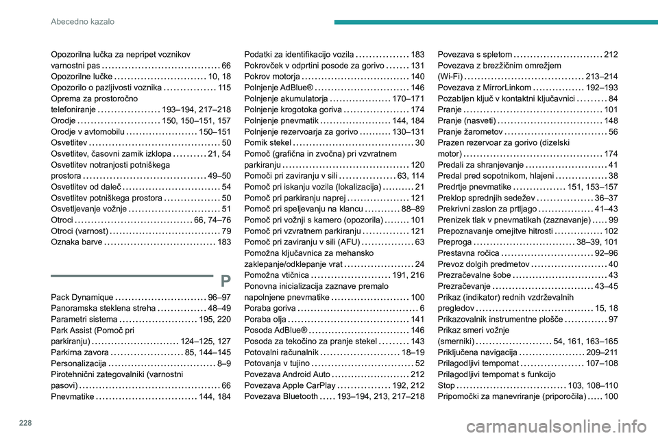 Peugeot 308 2021 Priročnik za lastnika (in Slovenian) 228
Abecedno kazalo
Opozorilna lučka za nepripet voznikov
varnostni pas
66
Opozorilne lučke
10, 18
Opozorilo o pazljivosti voznika
115
Oprema za prostoročno
telefoniranje
1 Peugeot 308 2021 Priročnik za lastnika (in Slovenian) 228
Abecedno kazalo
Opozorilna lučka za nepripet voznikov
varnostni pas
66
Opozorilne lučke
10, 18
Opozorilo o pazljivosti voznika
115
Oprema za prostoročno
telefoniranje
1