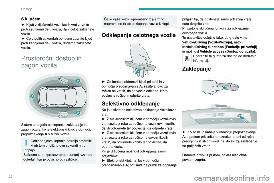 Peugeot 308 2021  Priročnik za lastnika (in Slovenian) 22
Dostop
S ključem
► Ključ v ključavnici voznikovih vrat zavrtite 
proti zadnjemu delu vozila, da v celoti zaklenete 
vozilo.
►
 
Če v petih sekundah ponovno zavrtite ključ 
proti zadnjemu d