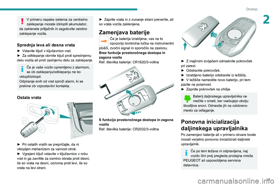 Peugeot 308 2021  Priročnik za lastnika (in Slovenian) 25
Dostop
2V primeru napake sistema za centralno 
zaklepanje morate izklopiti akumulator, 
da zaklenete prtljažnik in zagotovite celotno 
zaklepanje vozila.
Sprednja leva ali desna vrata
► Vstavite