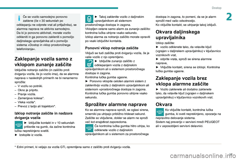 Peugeot 308 2021  Priročnik za lastnika (in Slovenian) 29
Dostop
2Če se vozilo samodejno ponovno 
zaklene (če v 30 sekundah po 
odklepanju ne odprete vrat ali prtljažnika), se 
alarmna naprava ne aktivira samodejno.
Da bi jo ponovno aktivirali, morate 